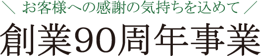 お客様への感謝の気持ちを込めて創業９０周年事業