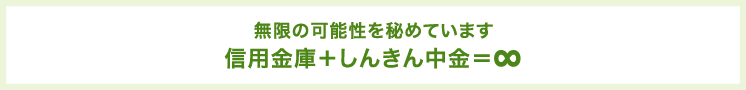 無限の可能性を秘めています 信用金庫+しんきん中金＝∞