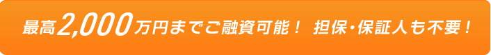 最高１，０００万円までご融資可能！　担保・保証人も不要！