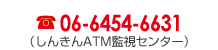 06-6454-6631<br /><br /><br /><br /><br /><br /><br /> （しんきんＡＴＭ監視センター）