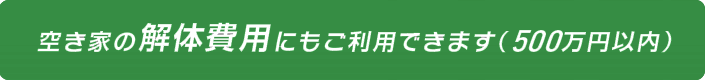 空き家の解体費用にもご利用できます（５００万円以内）