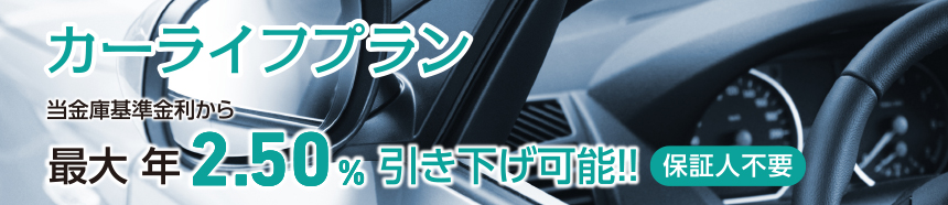 カーライフプラン 当金庫基準金利から最大年2.50%引き下げ可能!! 保証人不要